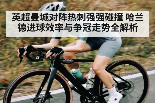 英超曼城对阵热刺强强碰撞 哈兰德进球效率与争冠走势全解析