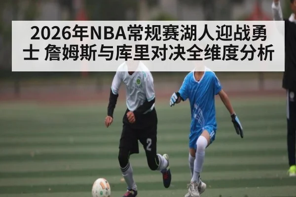 2026年NBA常规赛湖人迎战勇士 詹姆斯与库里对决全维度分析